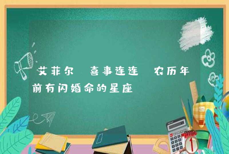 艾菲尔 喜事连连 农历年前有闪婚命的星座